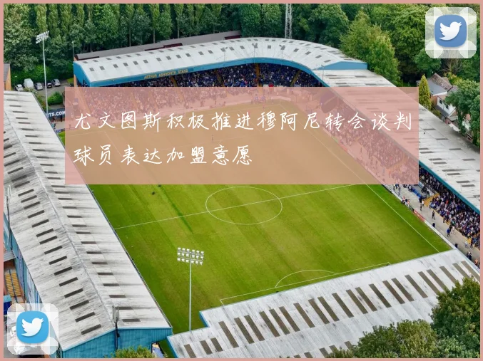 尤文图斯积极推进穆阿尼转会谈判球员表达加盟意愿