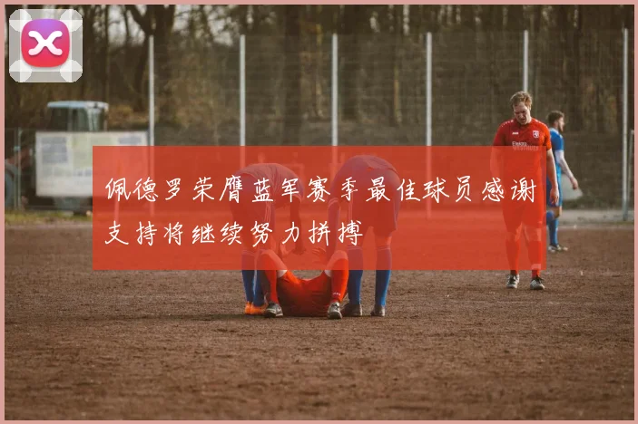 佩德罗荣膺蓝军赛季最佳球员感谢支持将继续努力拼搏