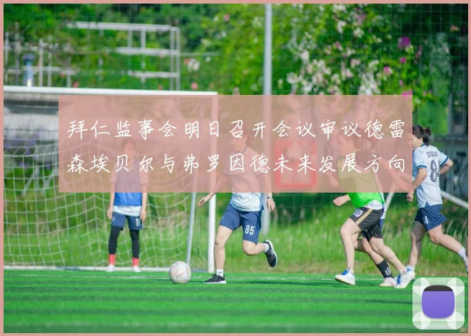 拜仁监事会明日召开会议审议德雷森埃贝尔与弗罗因德未来发展方向