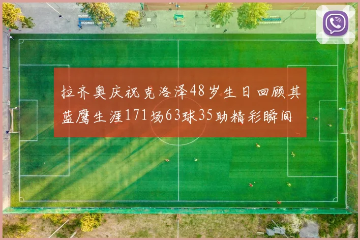 拉齐奥庆祝克洛泽48岁生日回顾其蓝鹰生涯171场63球35助精彩瞬间
