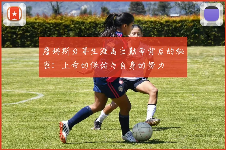 詹姆斯分享生涯高出勤率背后的秘密：上帝的保佑与自身的努力