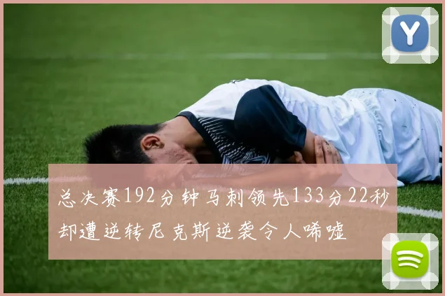 总决赛192分钟马刺领先133分22秒却遭逆转尼克斯逆袭令人唏嘘