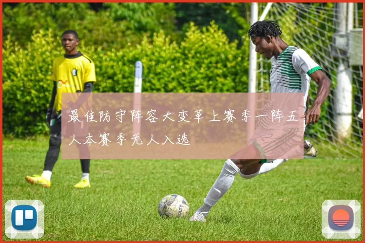 最佳防守阵容大变革上赛季一阵五人本赛季无人入选