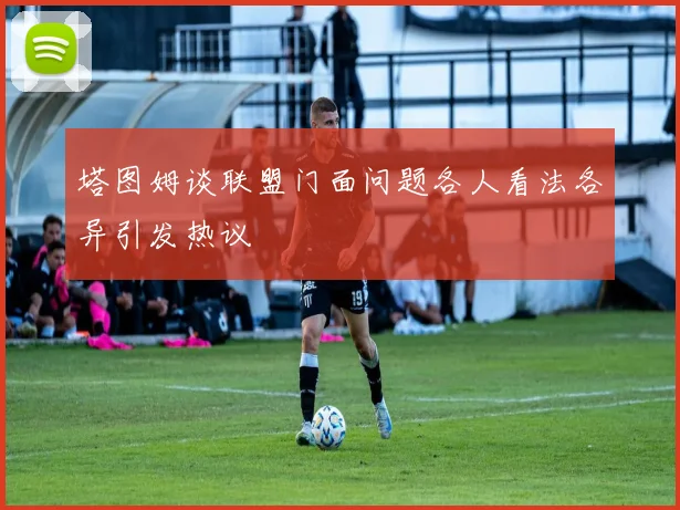 塔图姆谈联盟门面问题各人看法各异引发热议
