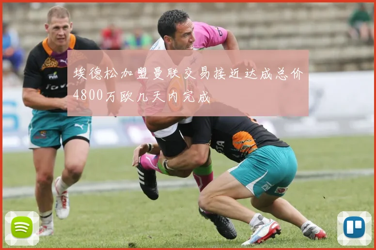 埃德松加盟曼联交易接近达成总价4800万欧几天内完成