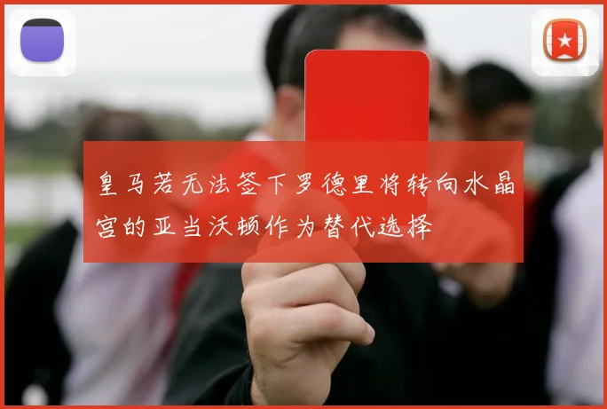 皇马若无法签下罗德里将转向水晶宫的亚当沃顿作为替代选择
